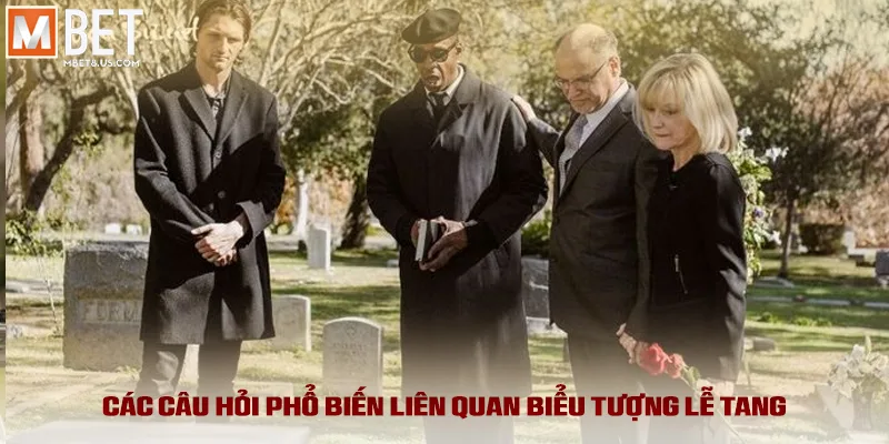 Các câu hỏi phổ biến liên quan biểu tượng lễ tang