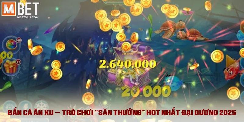 Bắn Cá Ăn Xu - Trò chơi “săn thưởng” hot nhất đại dương 2025