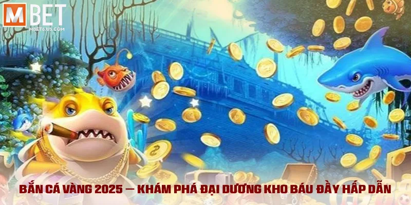Bắn cá vàng 2025 – khám phá đại dương kho báu đầy hấp dẫn