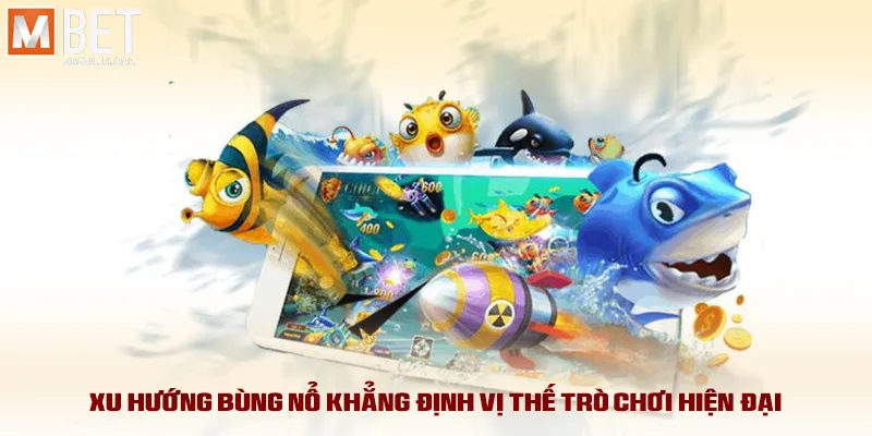 Xu hướng bùng nổ khẳng định vị thế trò chơi hiện đại