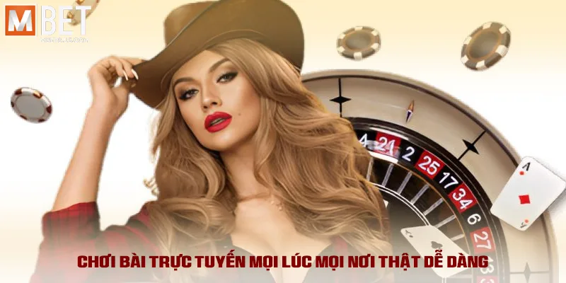 Chơi bài trực tuyến mọi lúc mọi nơi thật dễ dàng