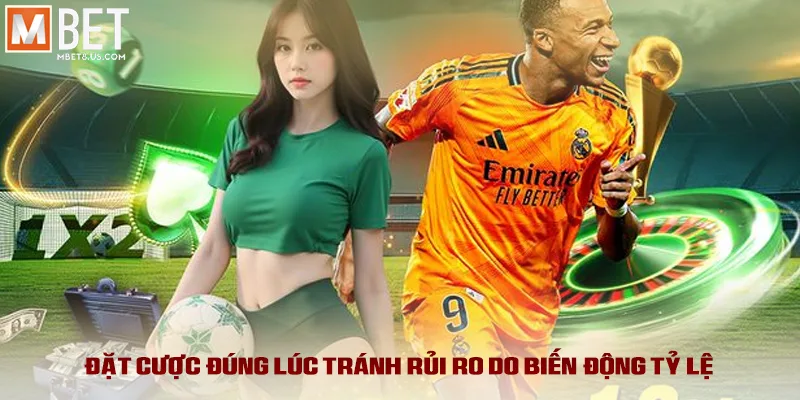 Đặt cược đúng lúc tránh rủi ro do biến động tỷ lệ