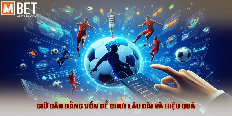 Giữ cân bằng vốn để chơi lâu dài và hiệu quả