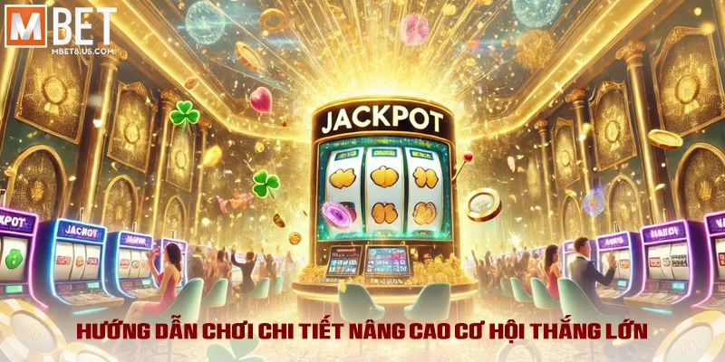 Hướng dẫn chơi chi tiết nâng cao cơ hội thắng lớn