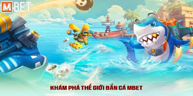 Khám phá thế giới bắn cá MBET