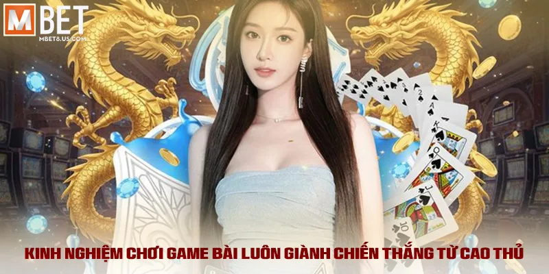 Kinh nghiệm chơi game bài luôn giành chiến thắng từ cao thủ