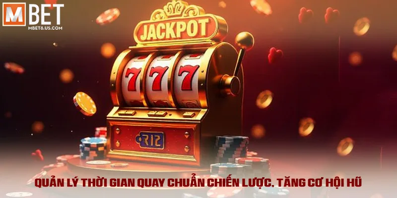 Quản lý thời gian quay chuẩn chiến lược, tăng cơ hội hũ