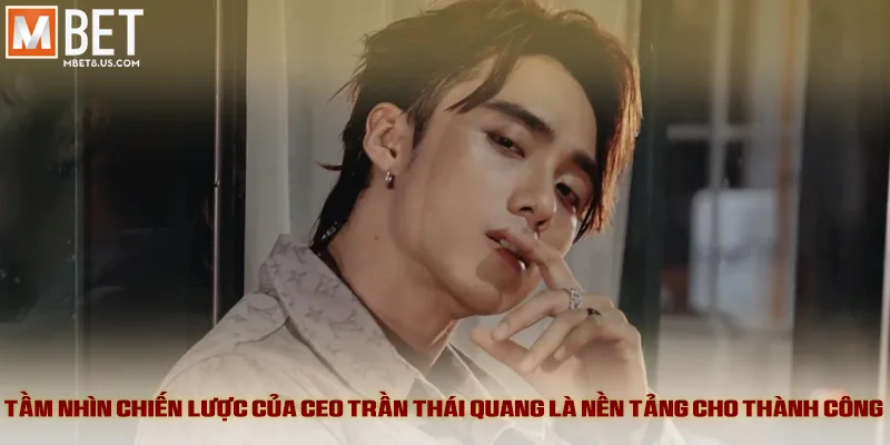 Tầm nhìn chiến lược của CEO Trần Thái Quang