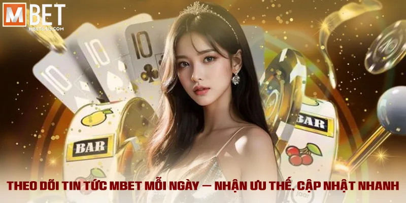 Theo dõi Tin tức MBET mỗi ngày – Nhận ưu thế, cập nhật nhanh
