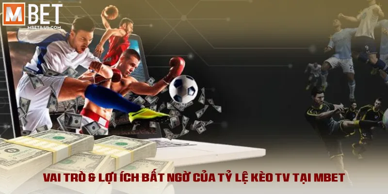 Vai trò & lợi ích bất ngờ của tỷ lệ kèo TV tại MBET